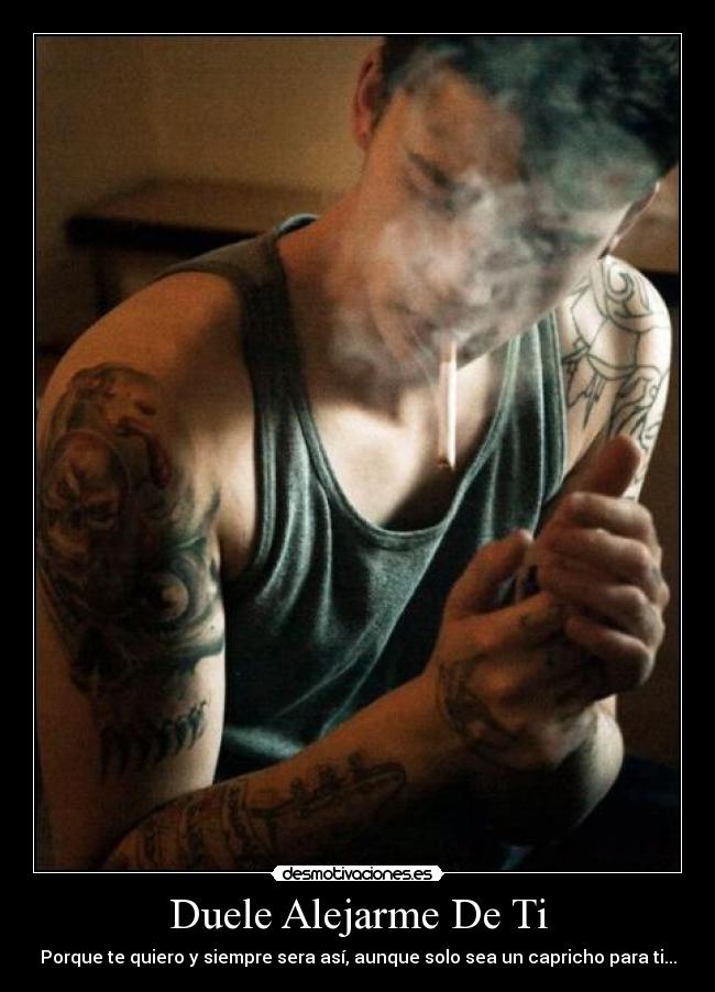 Duele Alejarme De Ti - Porque te quiero y siempre sera así, aunque solo sea un capricho para ti...