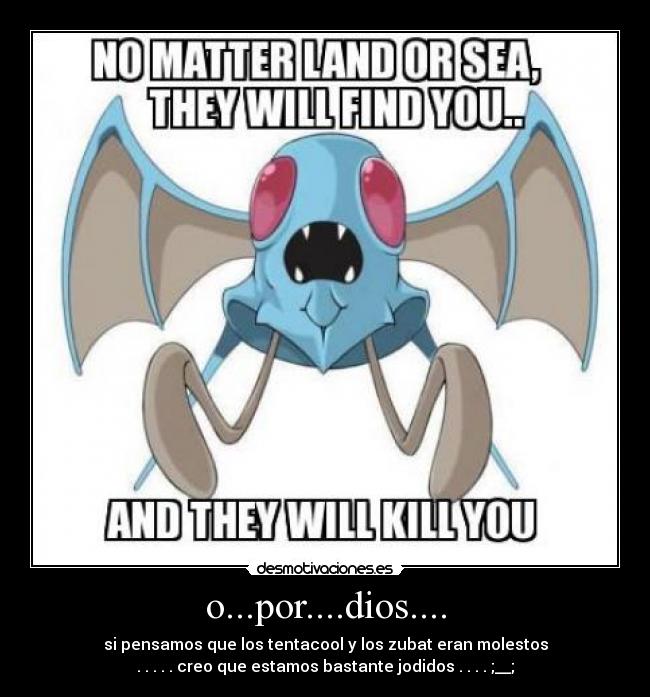 o...por....dios.... - si pensamos que los tentacool y los zubat eran molestos
. . . . . creo que estamos bastante jodidos . . . . ;__;