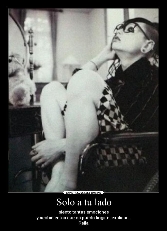 Solo a tu lado - siento tantas emociones
y sentimientos que no puedo fingir ni explicar...
Reila♥