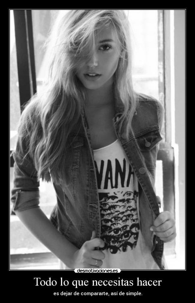 Todo lo que necesitas hacer - es dejar de compararte, así de simple.