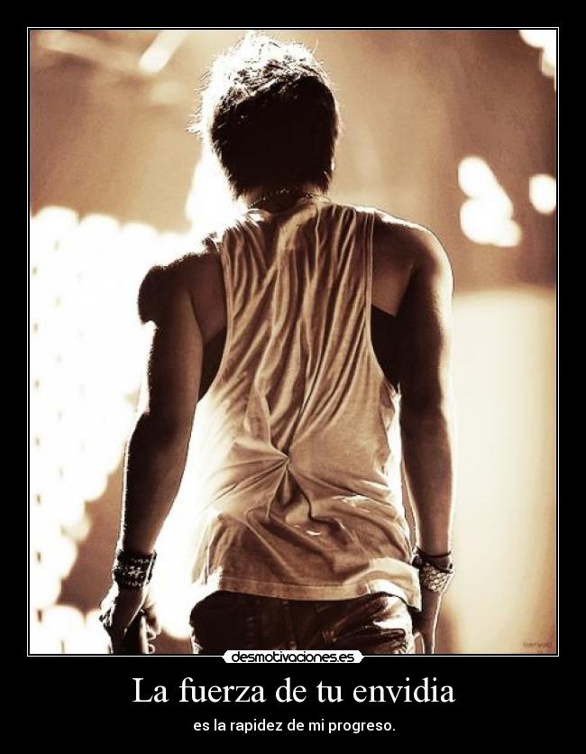 La fuerza de tu envidia - es la rapidez de mi progreso.