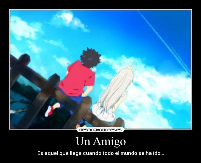 Un Amigo - Es aquel que llega cuando todo el mundo se ha ido...