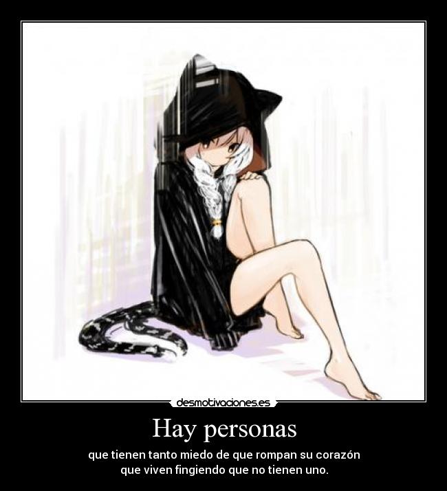 Hay personas - que tienen tanto miedo de que rompan su corazón
que viven fingiendo que no tienen uno.