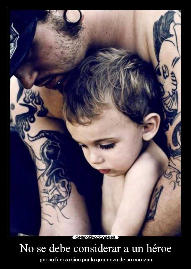 No se debe considerar a un héroe - por su fuerza sino por la grandeza de su corazón