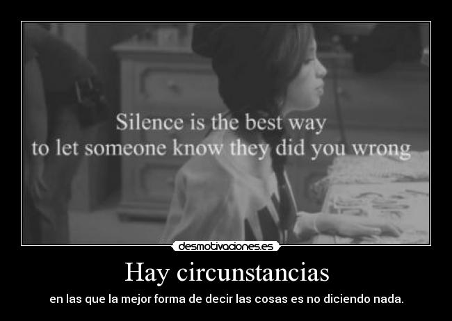 Hay circunstancias - en las que la mejor forma de decir las cosas es no diciendo nada.