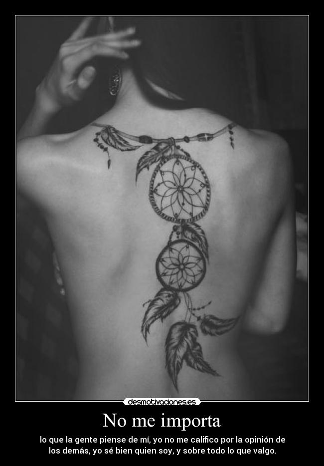 No me importa - lo que la gente piense de mí, yo no me califico por la opinión de
los demás, yo sé bien quien soy, y sobre todo lo que valgo.