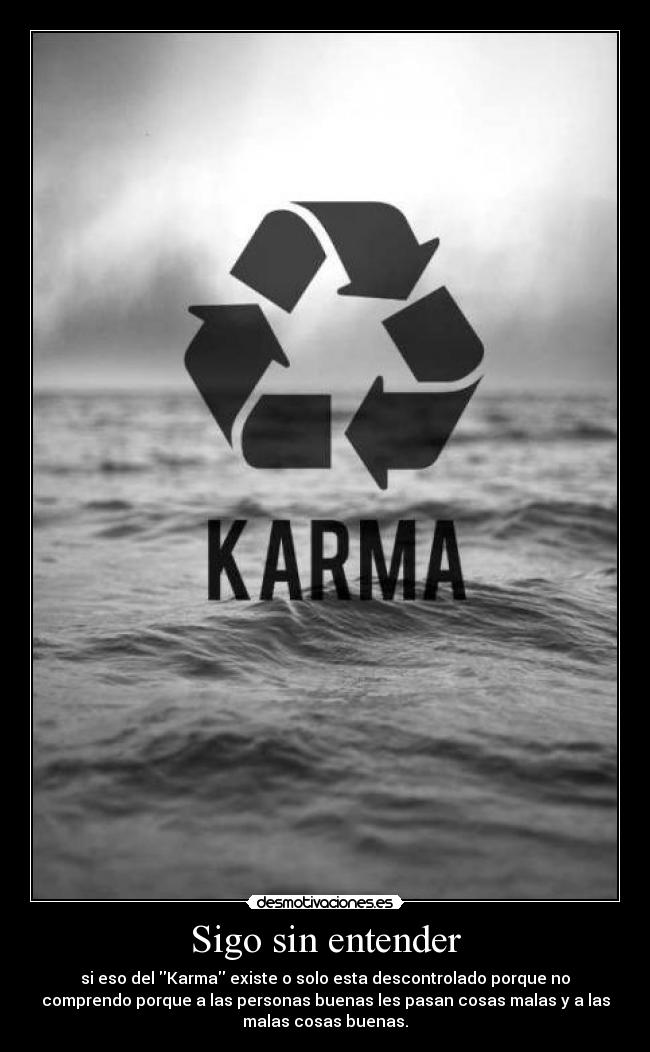 Sigo sin entender - si eso del Karma existe o solo esta descontrolado porque no
comprendo porque a las personas buenas les pasan cosas malas y a las
malas cosas buenas.