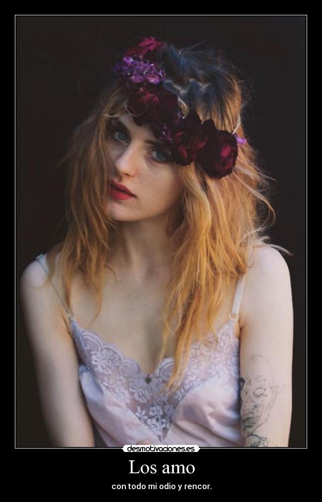 Los amo - con todo mi odio y rencor.