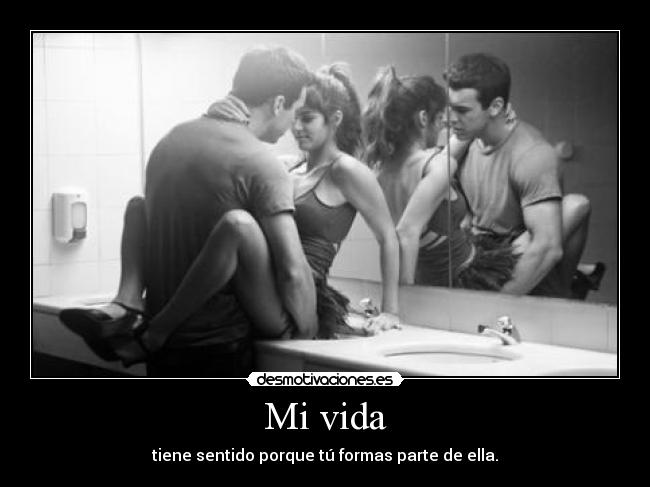 Mi vida - tiene sentido porque tú formas parte de ella.