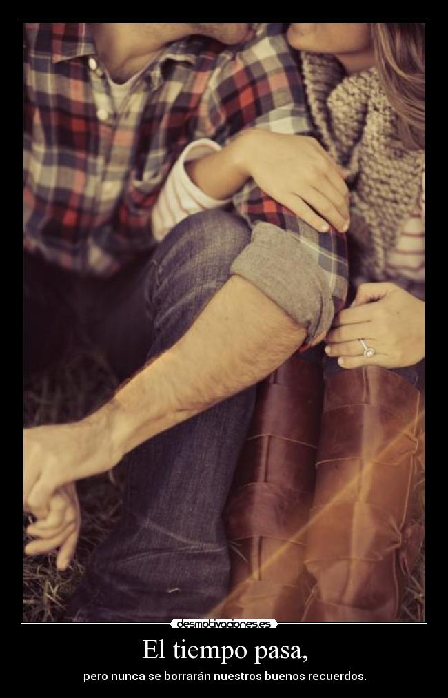 El tiempo pasa, - pero nunca se borrarán nuestros buenos recuerdos.