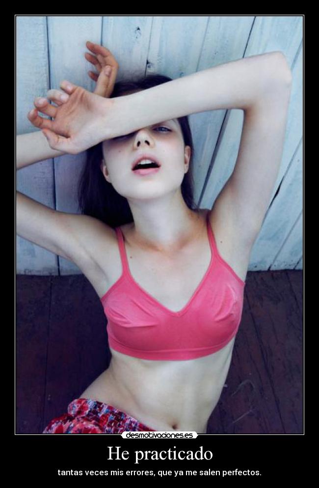 He practicado - tantas veces mis errores, que ya me salen perfectos.