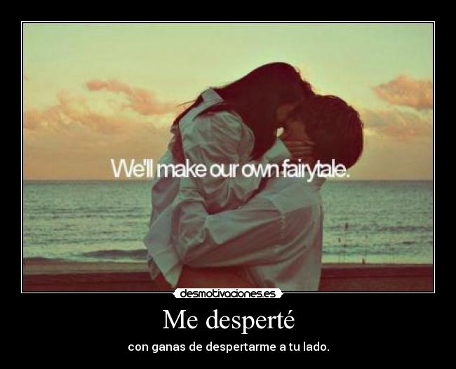 Me desperté - con ganas de despertarme a tu lado.