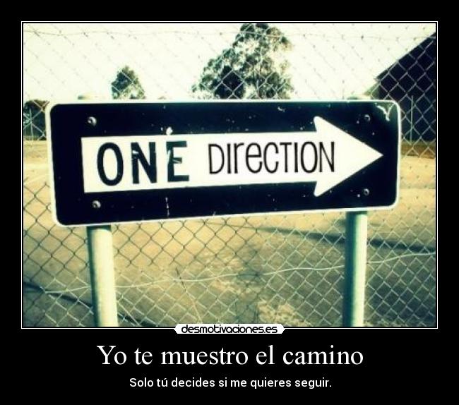 Yo te muestro el camino - Solo tú decides si me quieres seguir.
