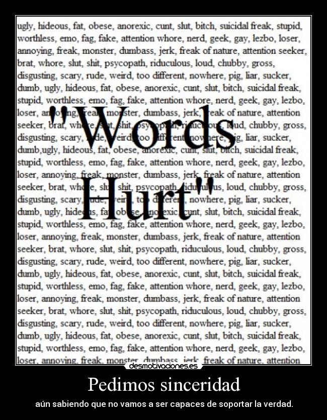 Pedimos sinceridad - aún sabiendo que no vamos a ser capaces de soportar la verdad.