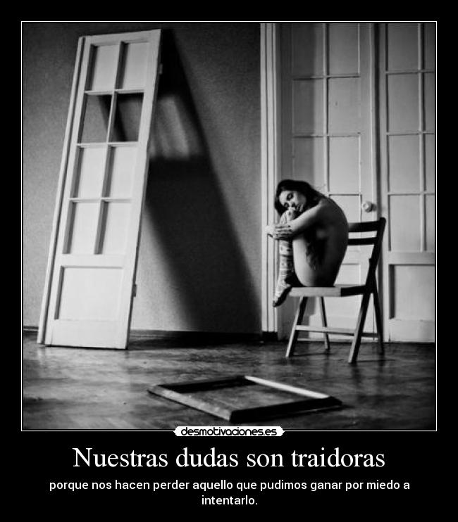 Nuestras dudas son traidoras - porque nos hacen perder aquello que pudimos ganar por miedo a intentarlo.
