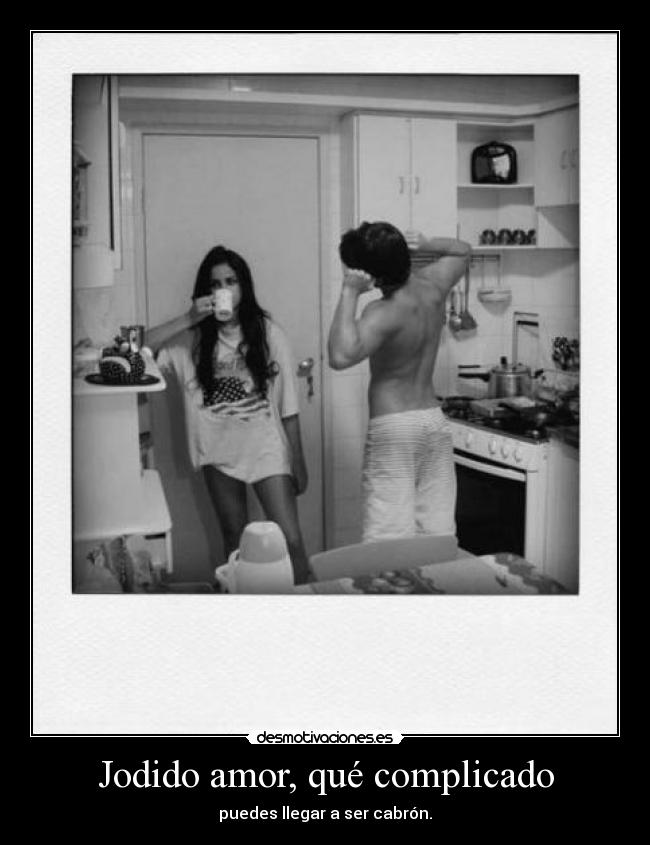 Jodido amor, qué complicado - puedes llegar a ser cabrón.
