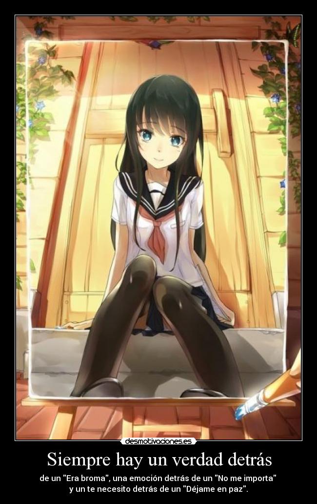 Siempre hay un verdad detrás - de un Era broma, una emoción detrás de un No me importa 
y un te necesito detrás de un Déjame en paz.