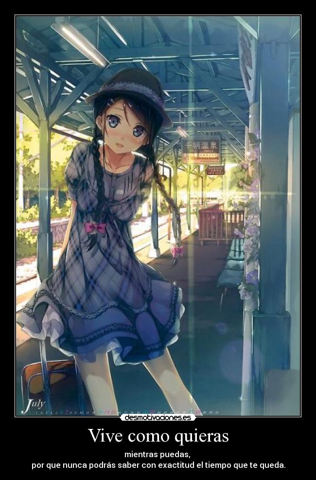 Vive como quieras - mientras puedas, 
por que nunca podrás saber con exactitud el tiempo que te queda.