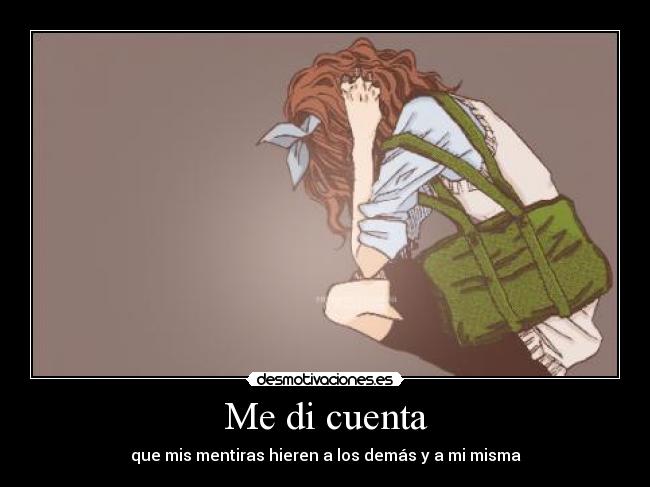 Me di cuenta - que mis mentiras hieren a los demás y a mi misma