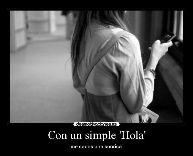 Con un simple Hola - me sacas una sonrisa.