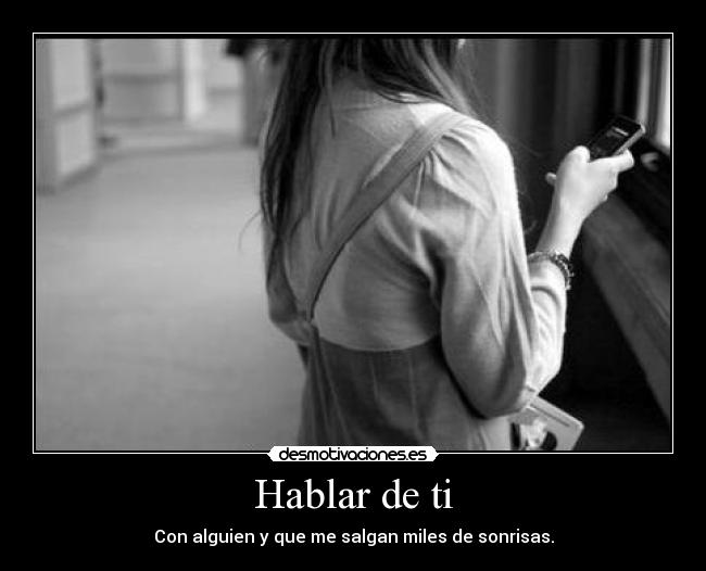 Hablar de ti - Con alguien y que me salgan miles de sonrisas.