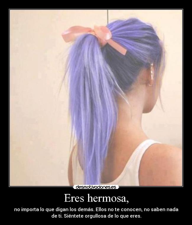 Eres hermosa, -