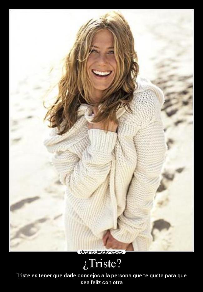 ¿Triste? - Triste es tener que darle consejos a la persona que te gusta para que sea feliz con otra