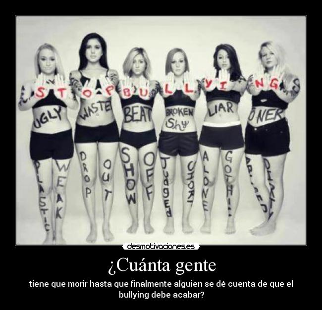 ¿Cuánta gente - tiene que morir hasta que finalmente alguien se dé cuenta de que el
bullying debe acabar?