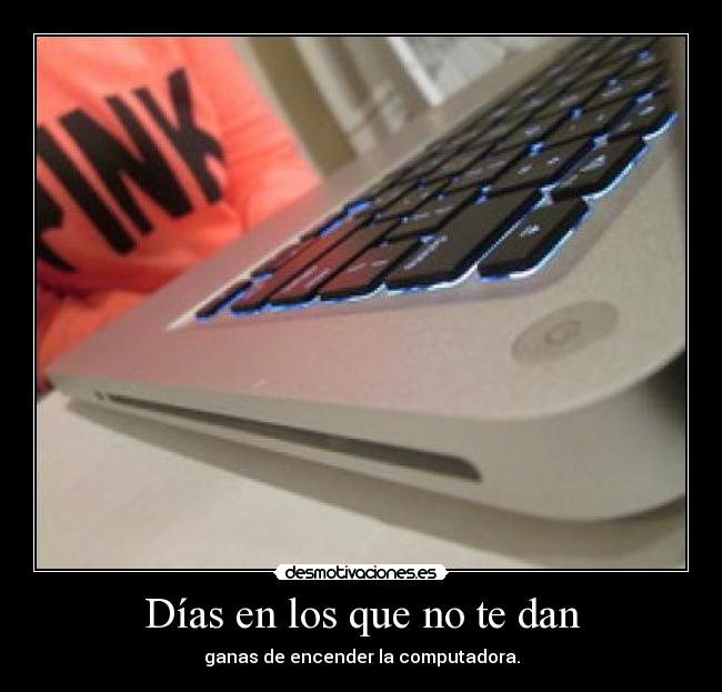 Días en los que no te dan - ganas de encender la computadora.