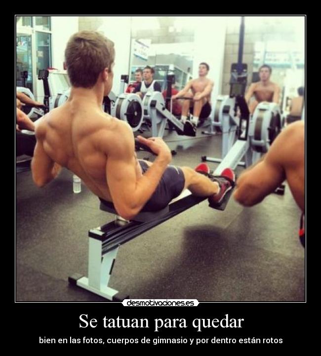 Se tatuan para quedar - bien en las fotos, cuerpos de gimnasio y por dentro están rotos