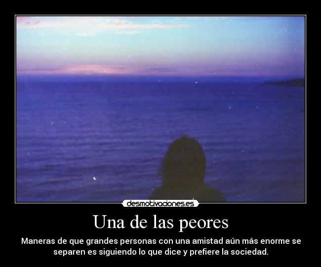 Una de las peores - Maneras de que grandes personas con una amistad aún más enorme se
separen es siguiendo lo que dice y prefiere la sociedad.