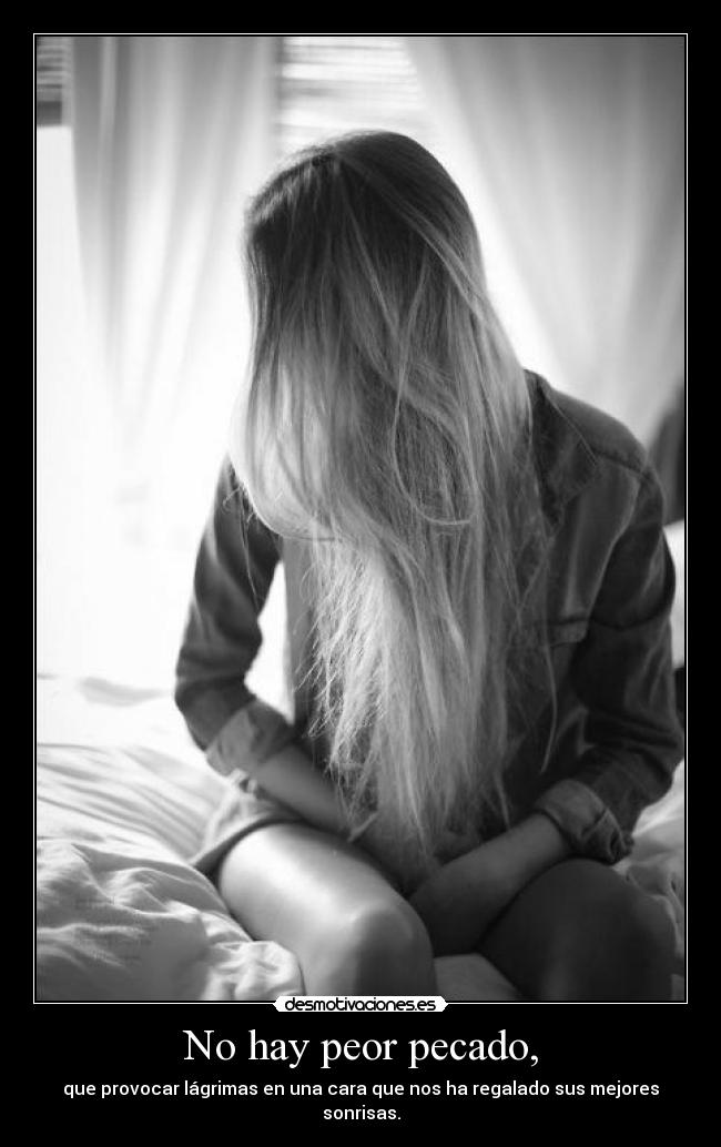 No hay peor pecado, - que provocar lágrimas en una cara que nos ha regalado sus mejores sonrisas.
