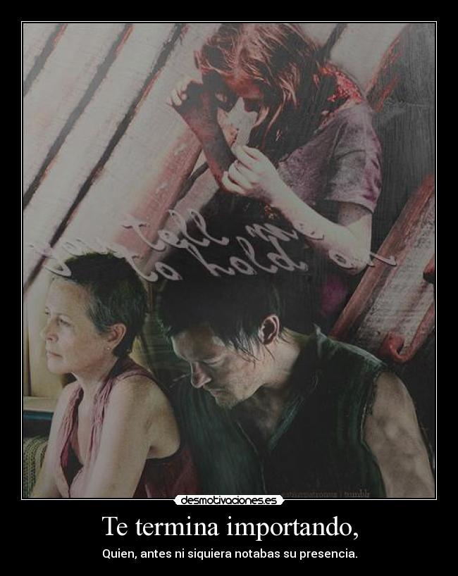 Te termina importando, - Quien, antes ni siquiera notabas su presencia.