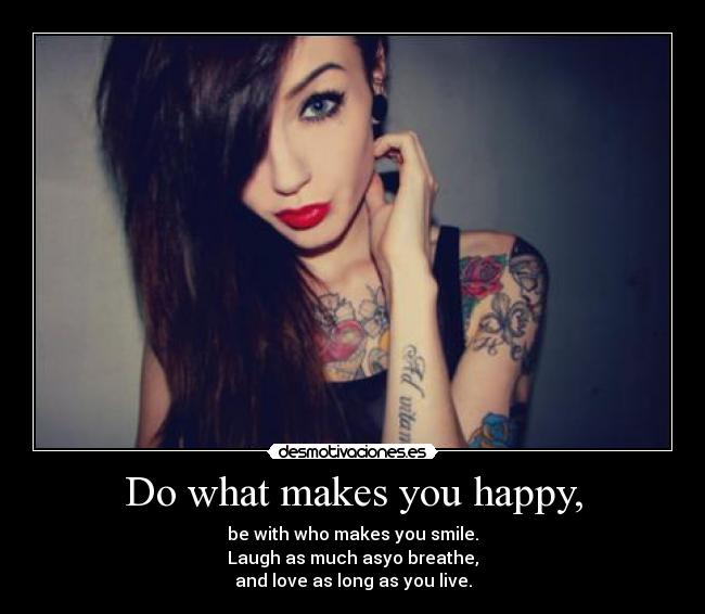 Do what makes you happy, -
