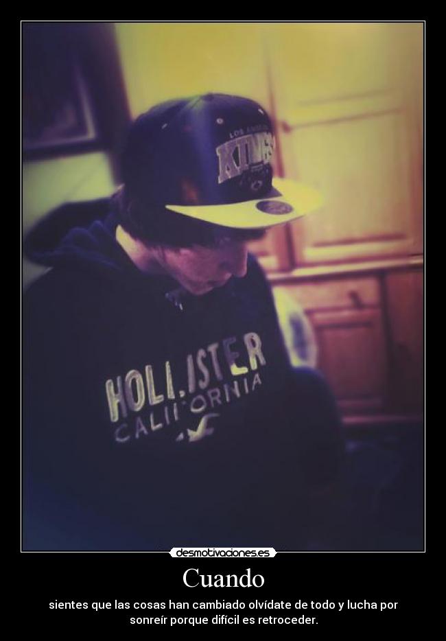 Cuando - sientes que las cosas han cambiado olvídate de todo y lucha por
sonreír porque difícil es retroceder.