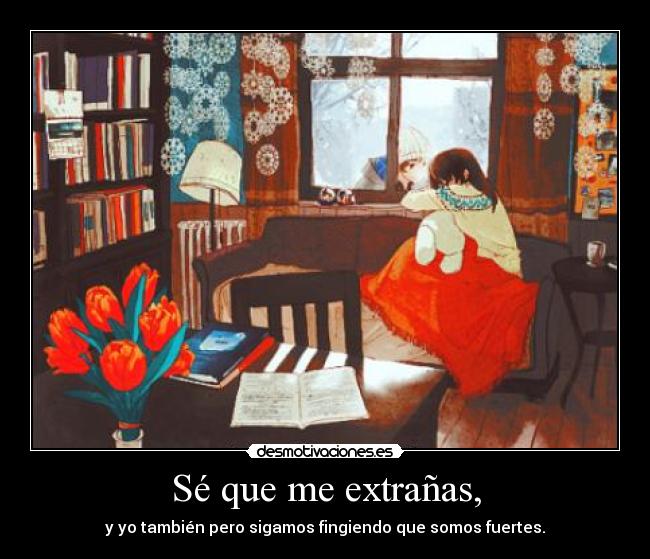 Sé que me extrañas, - y yo también pero sigamos fingiendo que somos fuertes.