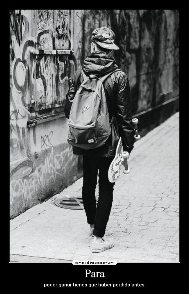 Para - poder ganar tienes que haber perdido antes.