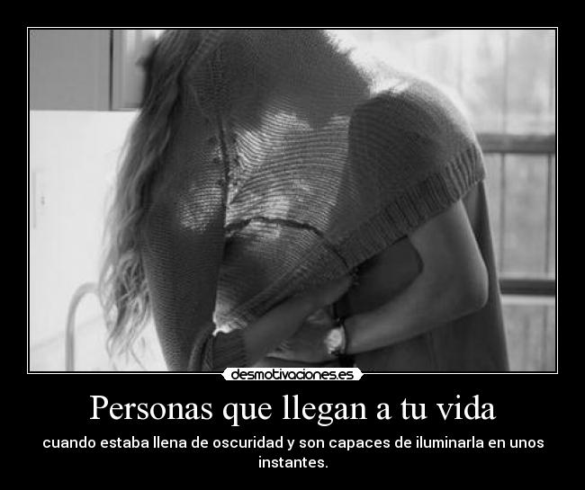 Personas que llegan a tu vida - cuando estaba llena de oscuridad y son capaces de iluminarla en unos instantes.