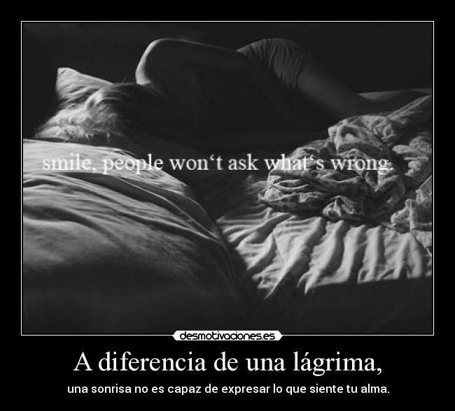 A diferencia de una lágrima, - una sonrisa no es capaz de expresar lo que siente tu alma.