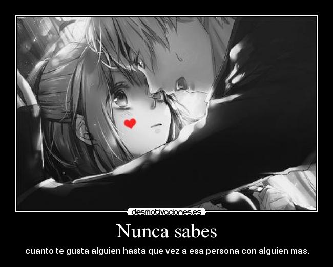 Nunca sabes - cuanto te gusta alguien hasta que vez a esa persona con alguien mas.