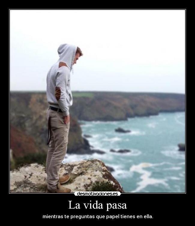 La vida pasa - mientras te preguntas que papel tienes en ella.