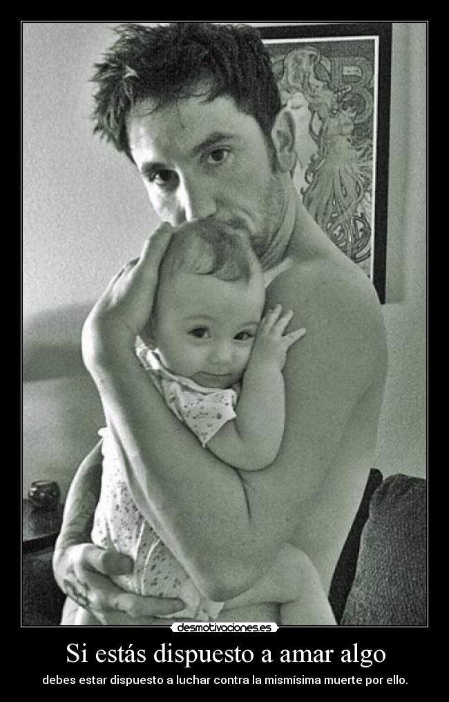 Si estás dispuesto a amar algo - debes estar dispuesto a luchar contra la mismísima muerte por ello.