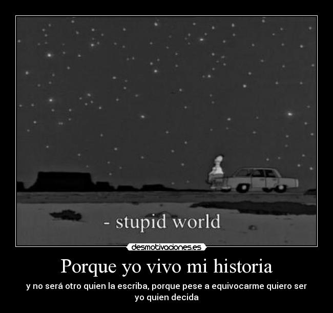 Porque yo vivo mi historia - y no será otro quien la escriba, porque pese a equivocarme quiero ser yo quien decida