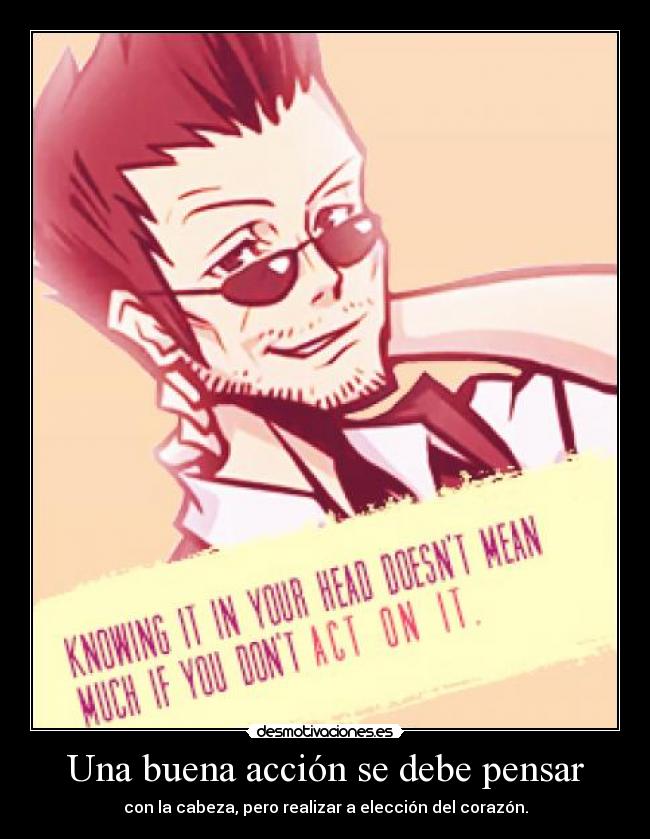 Una buena acción se debe pensar - con la cabeza, pero realizar a elección del corazón.