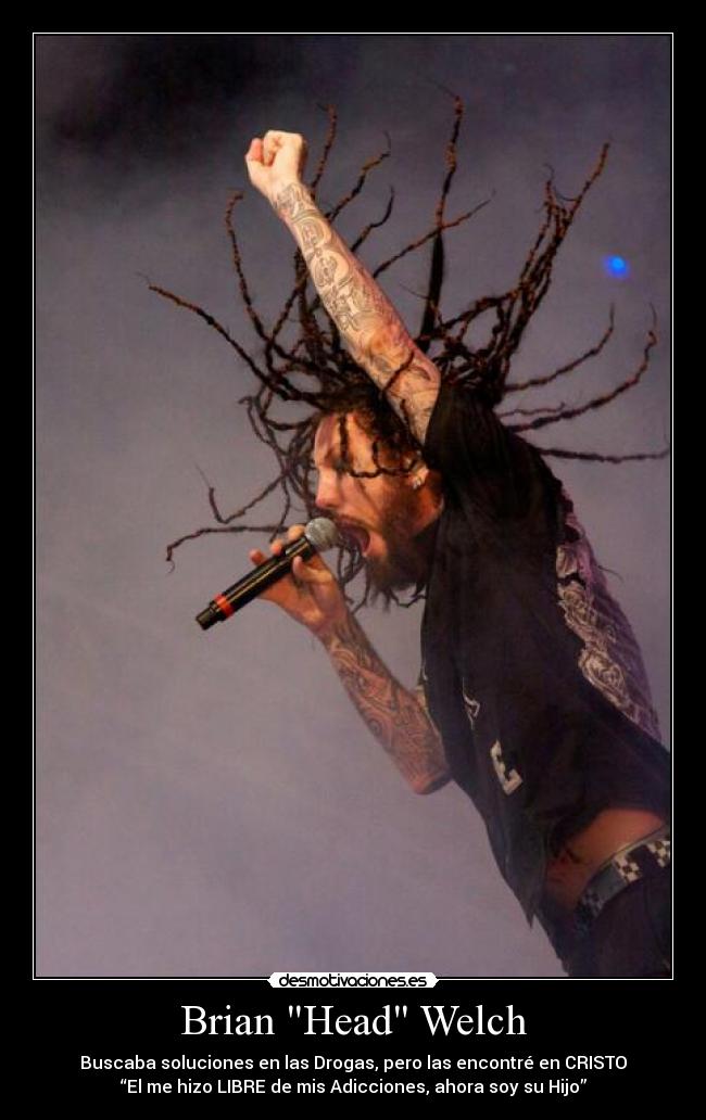 Brian Head Welch - Buscaba soluciones en las Drogas, pero las encontré en CRISTO
“El me hizo LIBRE de mis Adicciones, ahora soy su Hijo”