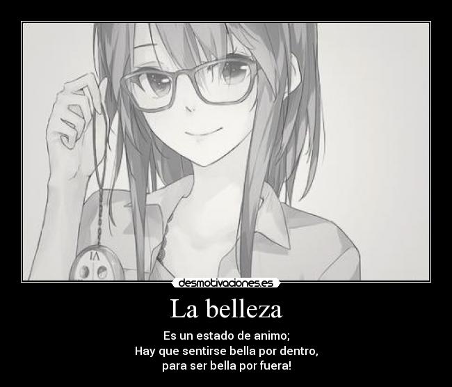 La belleza - Es un estado de animo;
Hay que sentirse bella por dentro,
para ser bella por fuera!