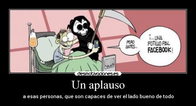 Un aplauso - a esas personas, que son capaces de ver el lado bueno de todo