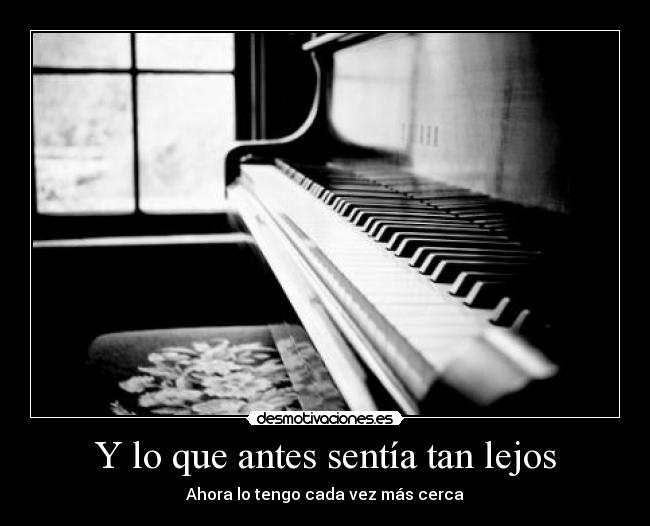 Y lo que antes sentía tan lejos - Ahora lo tengo cada vez más cerca