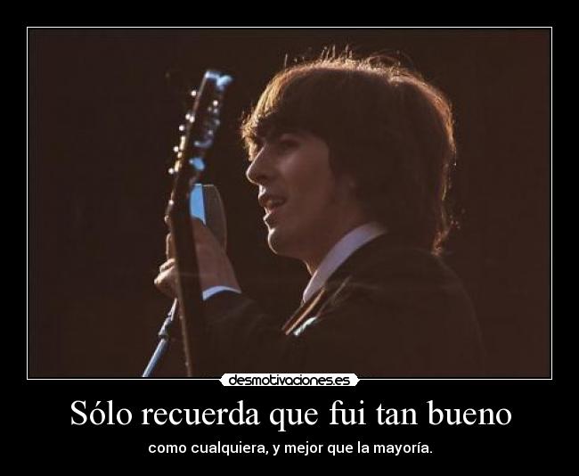 Sólo recuerda que fui tan bueno - como cualquiera, y mejor que la mayoría.