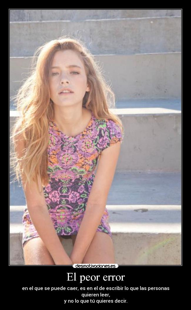 El peor error - en el que se puede caer, es en el de escribir lo que las personas quieren leer,
y no lo que tú quieres decir.